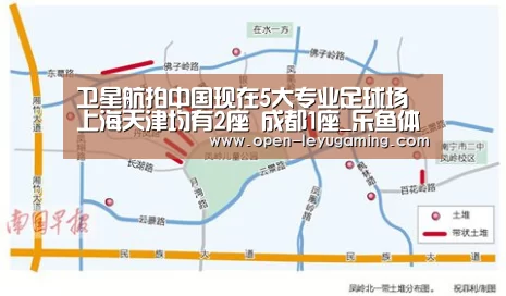 卫星航拍中国现在5大专业足球场 上海天津均有2座 成都1座_乐鱼体育app(图2) 乐鱼app